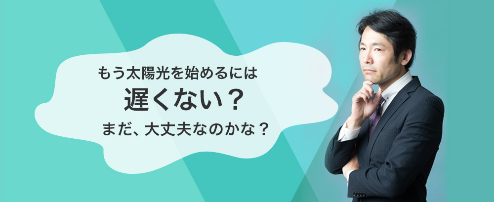 太陽光を始めるには遅くない？