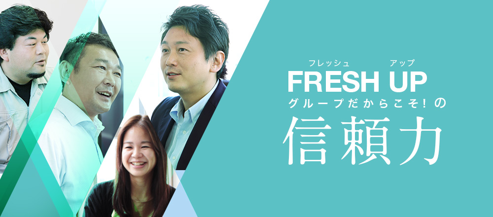 フレッシュアップグループだからこその信頼力！