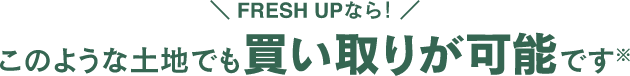 FRESH UPなら！このような土地でも買い取りが可能です